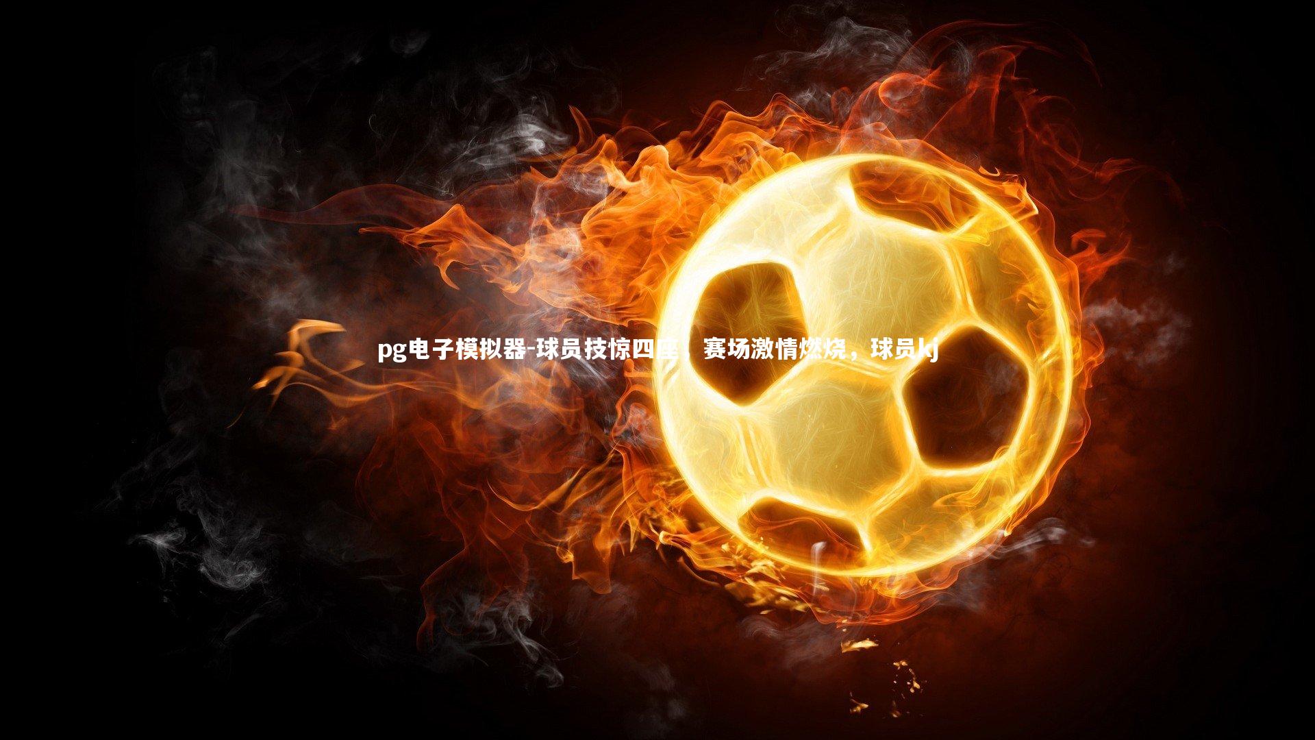球员技惊四座，赛场激情燃烧，球员kj