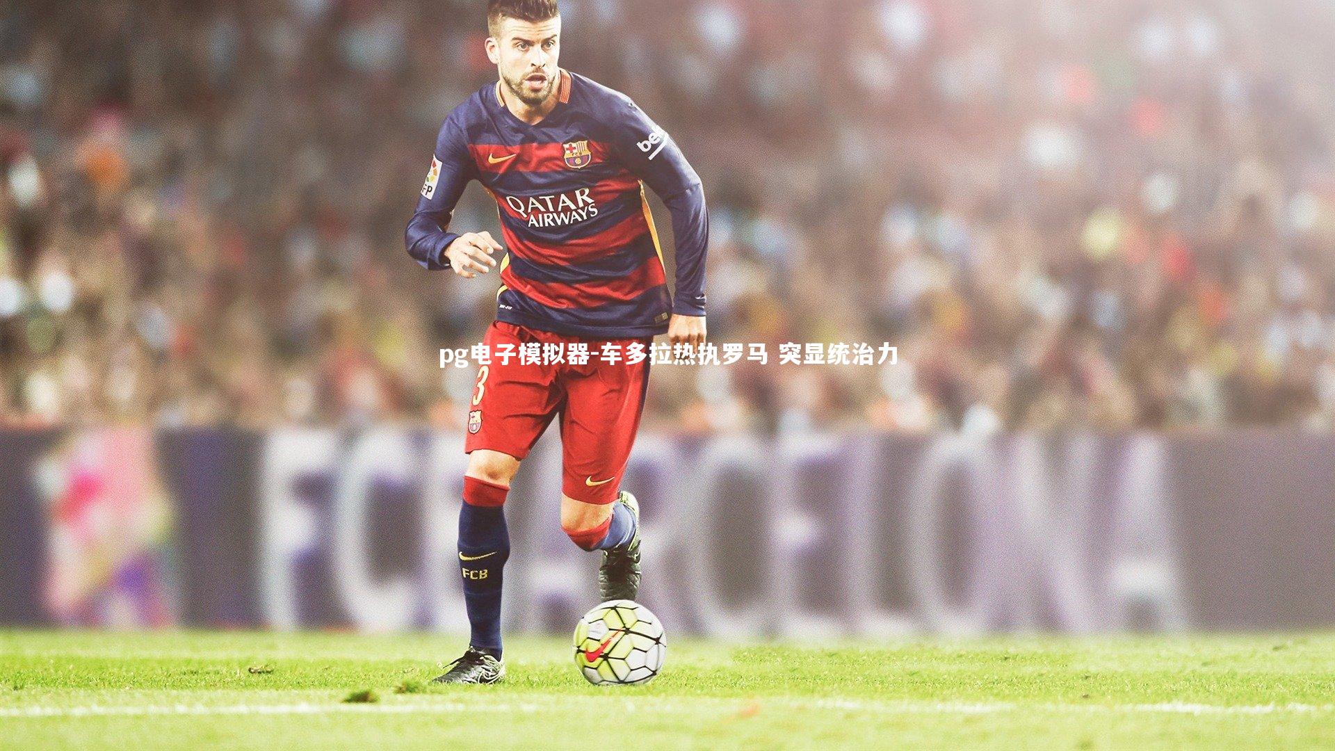 车多拉热执罗马 突显统治力