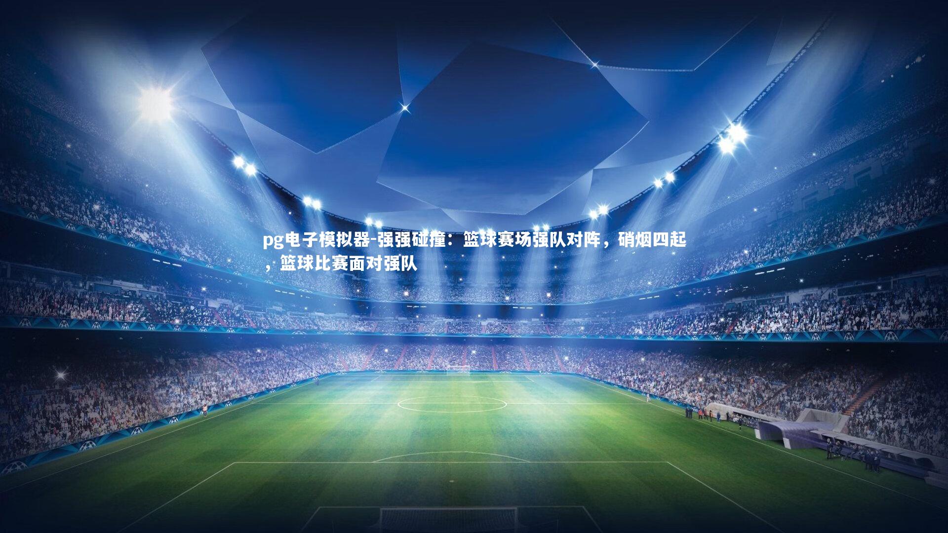 pg电子模拟器-强强碰撞：篮球赛场强队对阵，硝烟四起，篮球比赛面对强队
