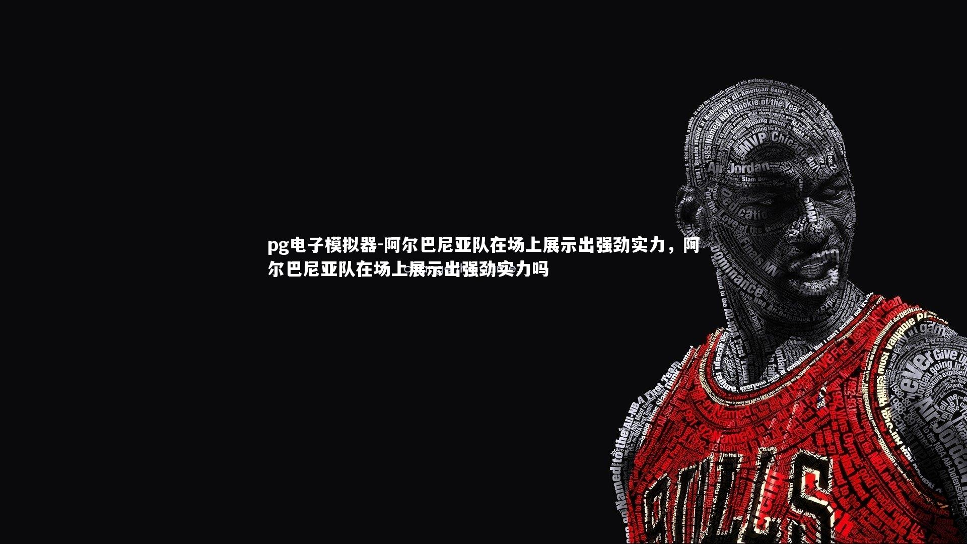 pg电子模拟器-阿尔巴尼亚队在场上展示出强劲实力，阿尔巴尼亚队在场上展示出强劲实力吗