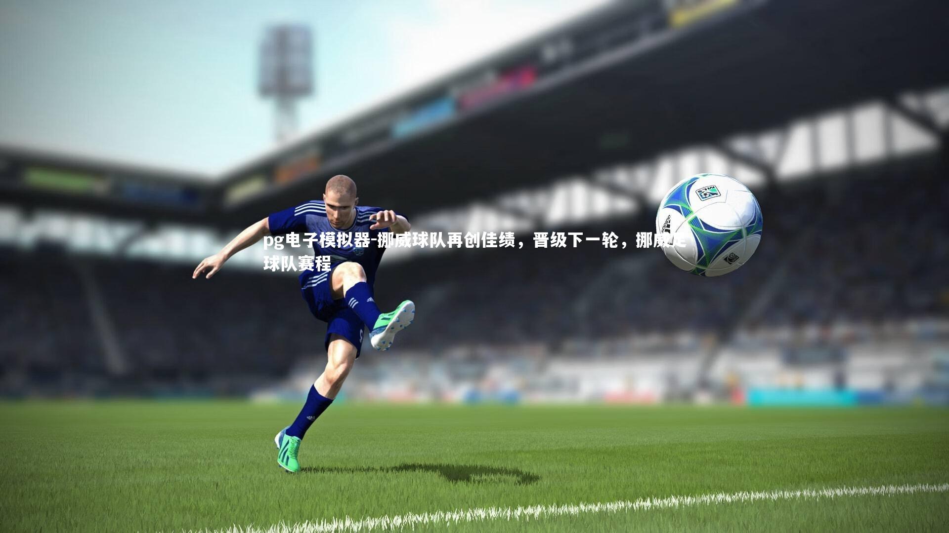 pg电子模拟器-挪威球队再创佳绩，晋级下一轮，挪威足球队赛程