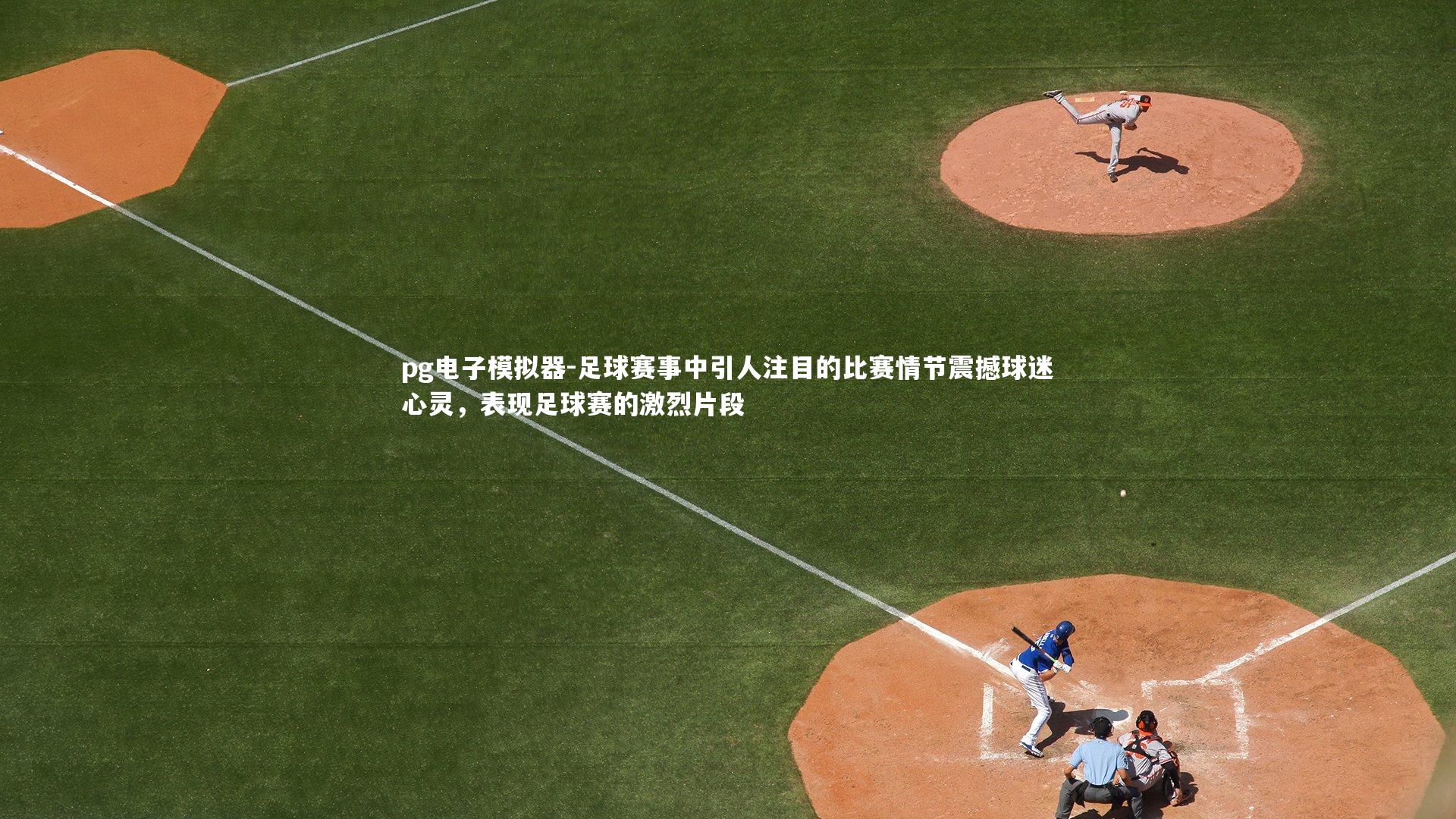 足球赛事中引人注目的比赛情节震撼球迷心灵,表现足球赛的激烈片段