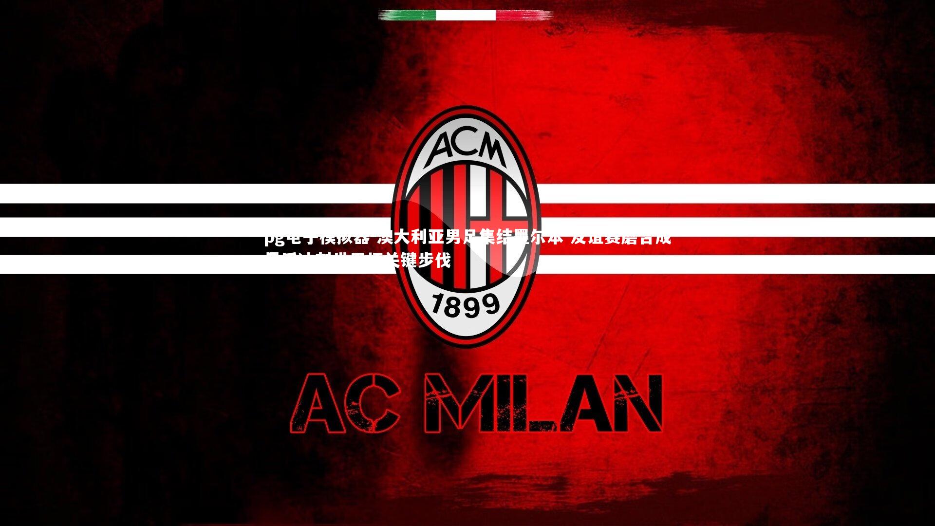 pg电子模拟器-澳大利亚男足集结墨尔本 友谊赛磨合成最后冲刺世界杯关键步伐