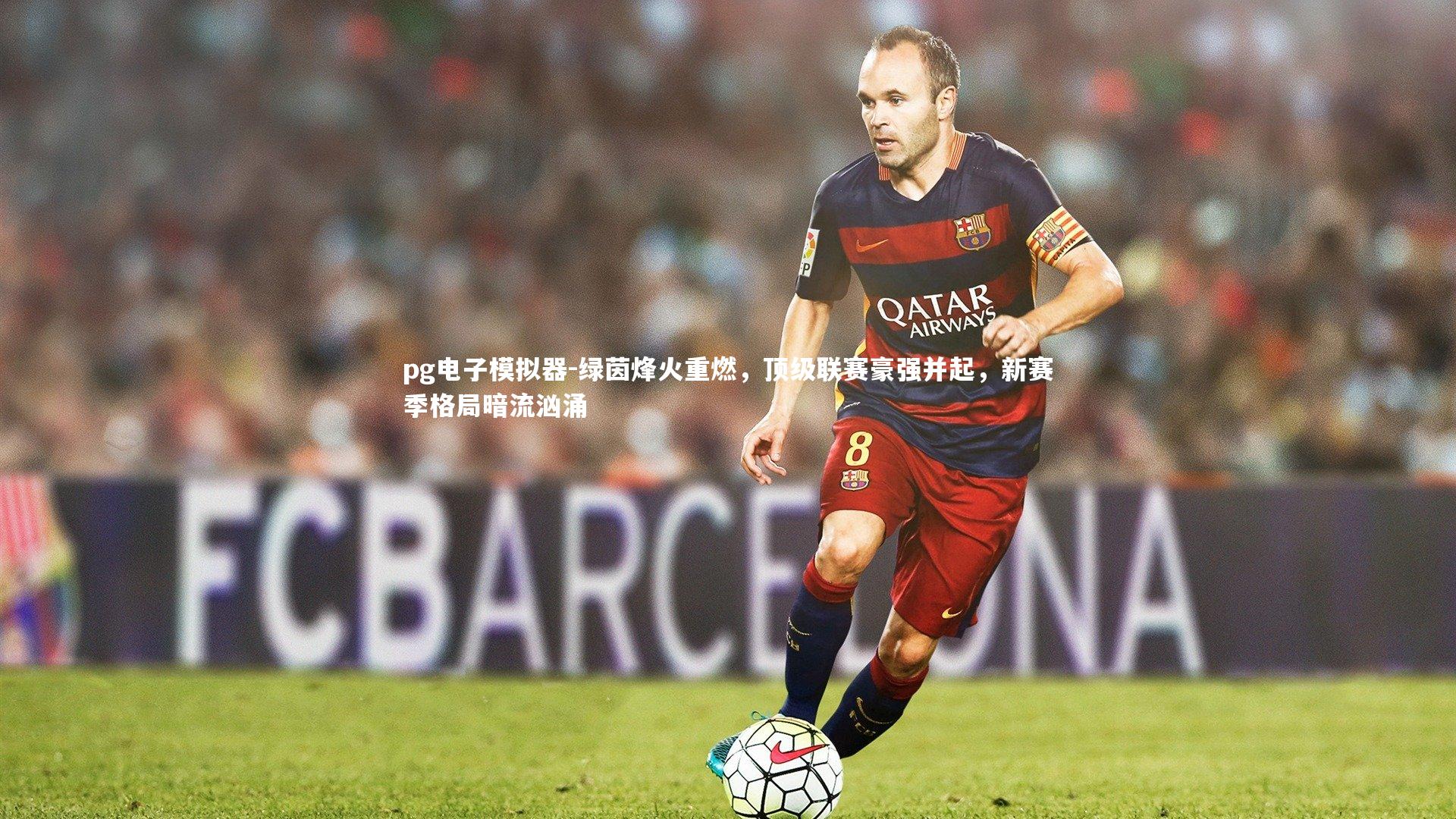 绿茵烽火重燃，顶级联赛豪强并起，新赛季格局暗流汹涌