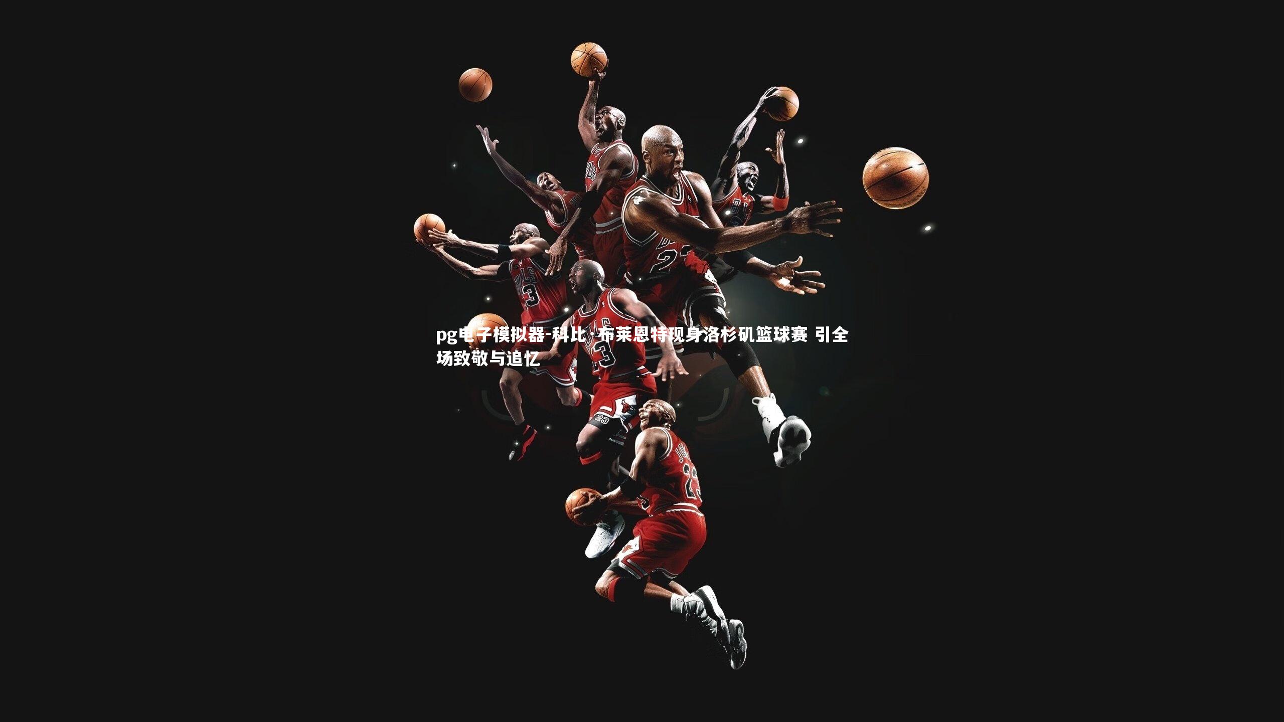 pg电子模拟器-科比·布莱恩特现身洛杉矶篮球赛 引全场致敬与追忆