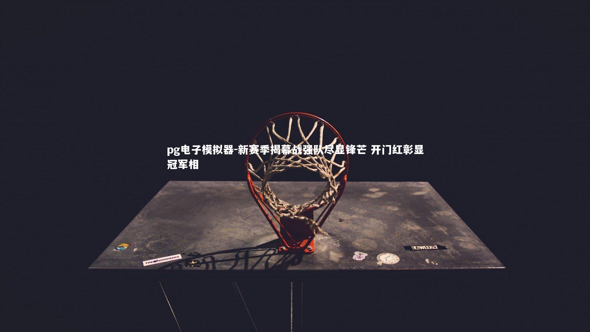 新赛季揭幕战强队尽显锋芒 开门红彰显冠军相