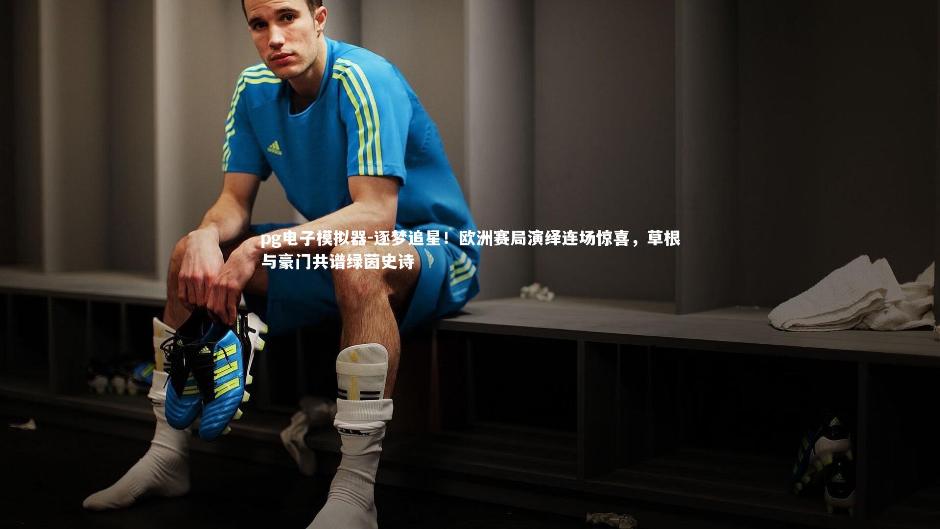 pg电子模拟器-逐梦追星！欧洲赛局演绎连场惊喜，草根与豪门共谱绿茵史诗