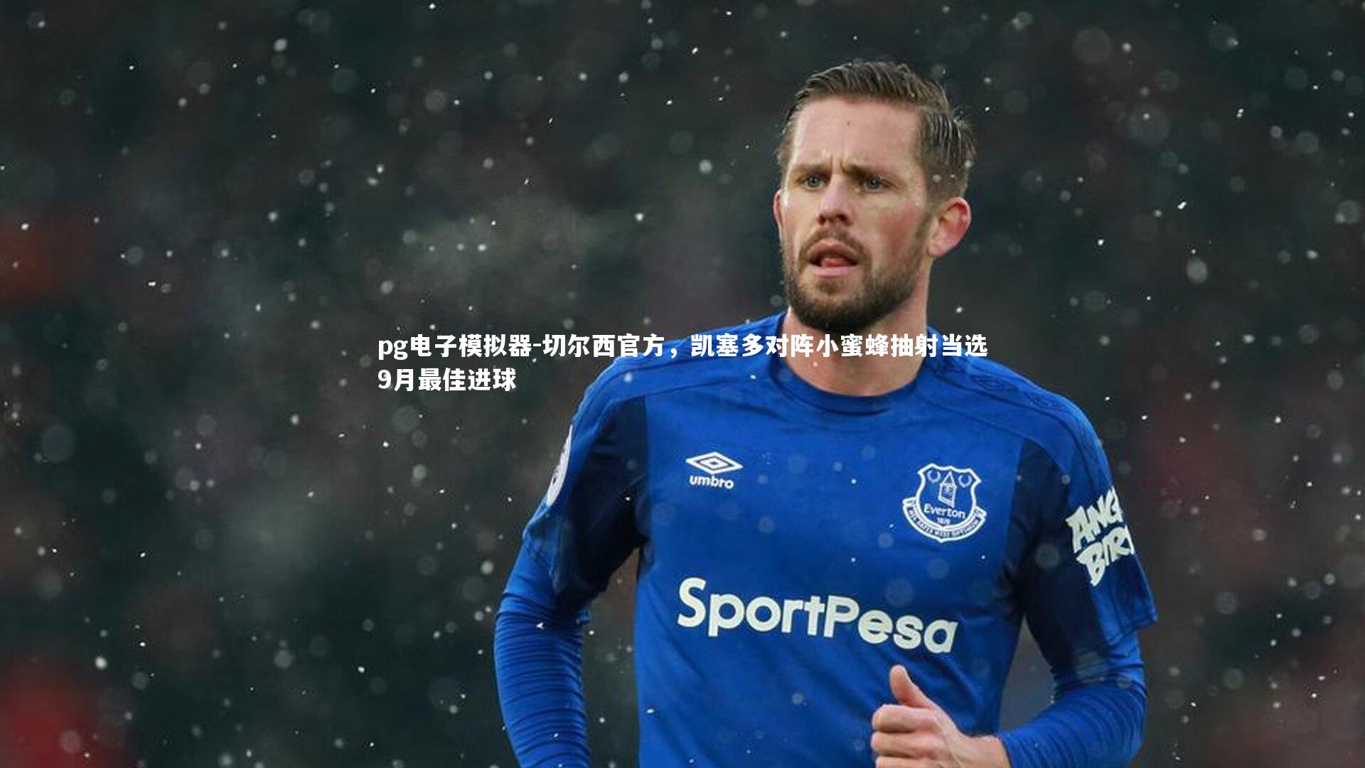 切尔西官方,凯塞多对阵小蜜蜂抽射当选9月最佳进球