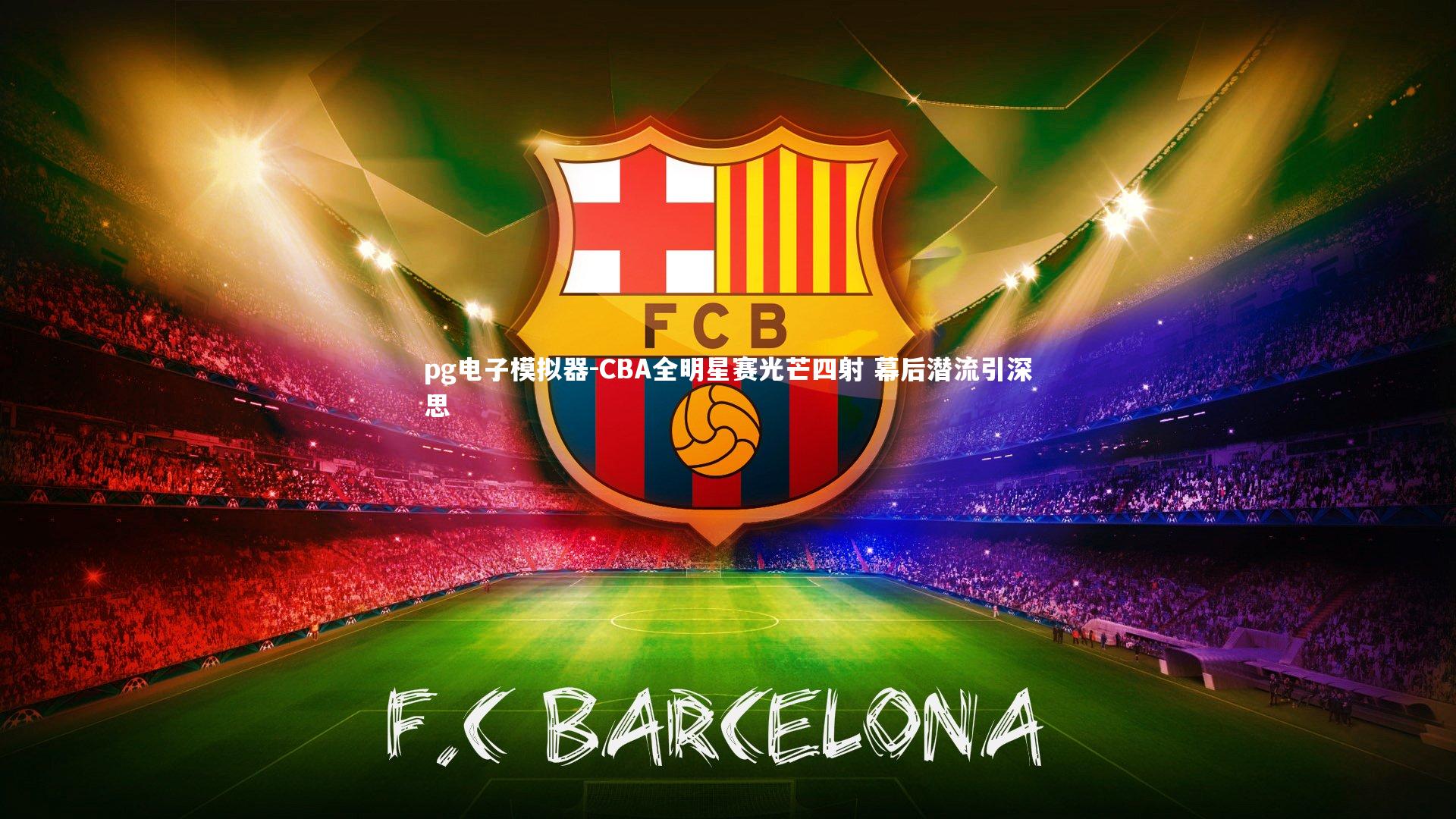 pg电子模拟器-CBA全明星赛光芒四射 幕后潜流引深思