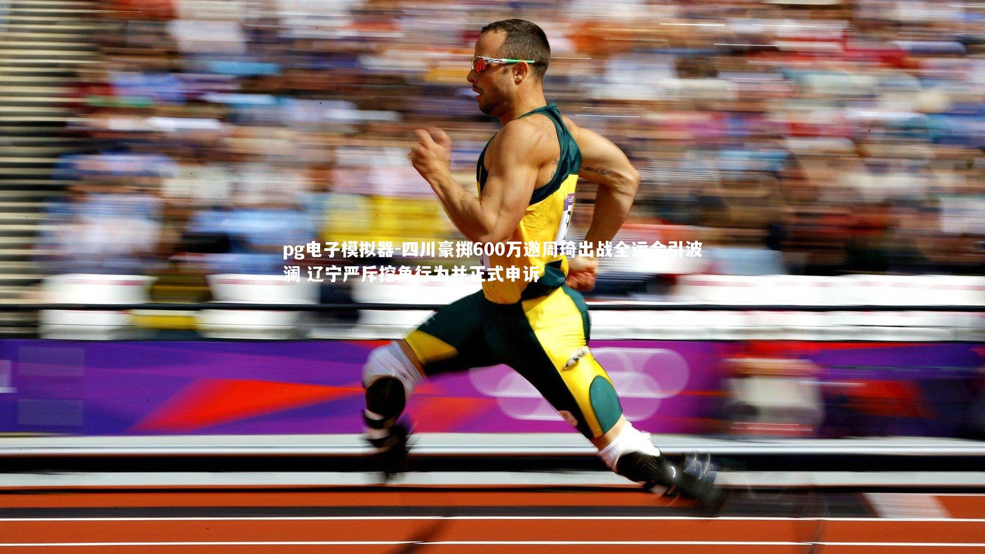 pg电子模拟器-四川豪掷600万邀周琦出战全运会引波澜 辽宁严斥挖角行为并正式申诉